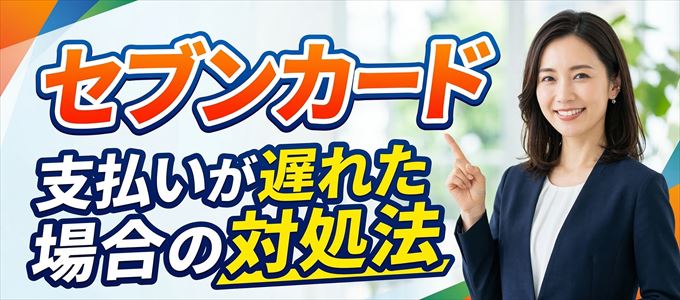 セブンカードの支払いが遅れた場合の対処法