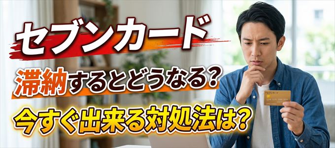 セブンカードの支払いを滞納した場合の対処法は？