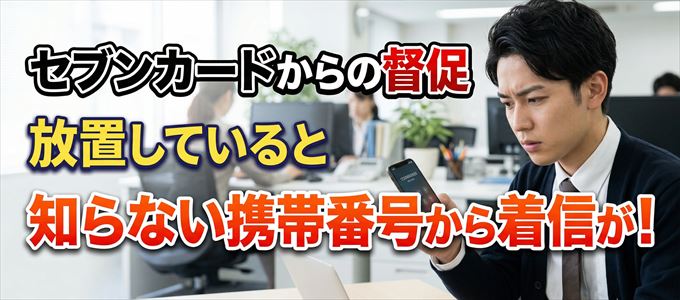 セブンカードからの督促放置で担当者の携帯番号から着信が！
